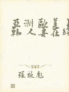 亚洲 欧美 日韩 人妻在线