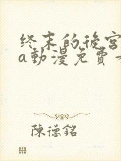 终末的后宫ova动漫免费看