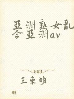 亚洲熟女乱色综合亚洲av封面