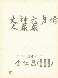 大神六月偷窥女人尿尿