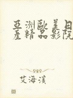 亚洲欧美日韩国产精品影院