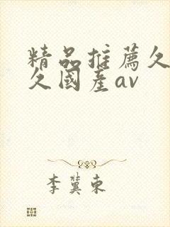 精品推荐久久久久国产av