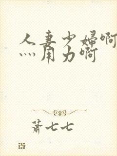 人妻少妇啊灬啊灬用力啊