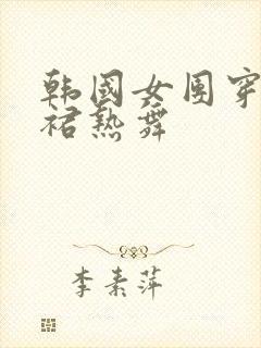 韩国女团穿超短裙热舞