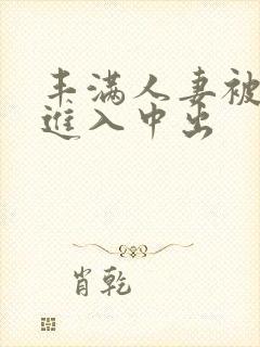 丰满人妻被猛烈进入中出