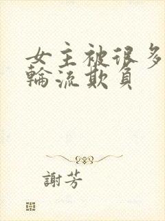 女主被很多男人轮流欺负