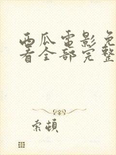 西瓜电影免费观看全部完整版高清女