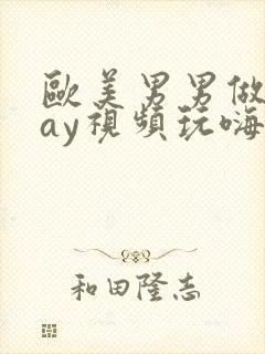 欧美男男做爰gay视频玩嗨