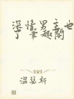 深情男主也出轨了 笔趣阁