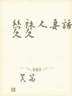 丝袜人妻诱惑久久久