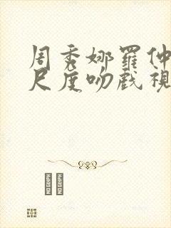 周秀娜罗仲谦大尺度吻戏视频在线观