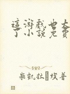 这游戏也太真实了小说免费读