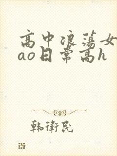 高中浪荡女挨cao日常高h
