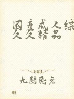 国产成人综合久久久精品