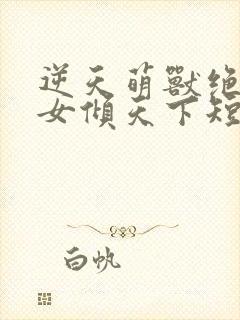 逆天萌兽绝世妖女倾天下短剧在线观看封面