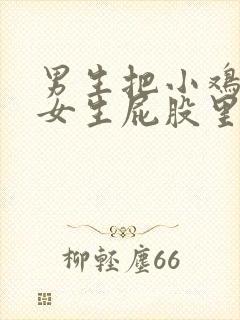 男生把小鸡鸡在女生屁股里狂捅视频