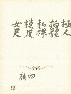 女模私拍极品大尺度裸体人体