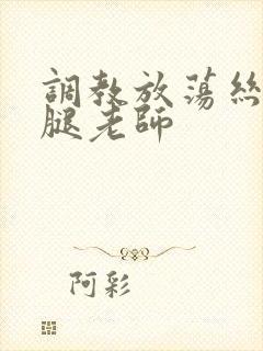 调教放荡丝袜美腿老师