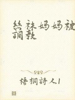 丝袜妈妈被同学调教