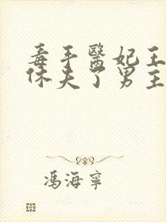 毒手医妃王爷被休夫了男主是谁