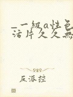 _一级a性色生活片久久无少妇一级淫片免费放