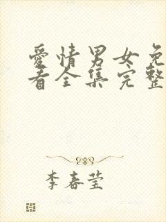 爱情男女免费观看全集完整版西瓜网