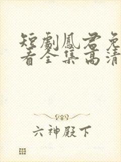 短剧凤君免费观看全集高清