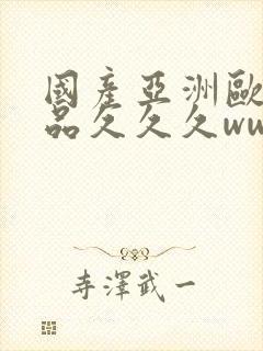 国产亚洲欧美精品久久久www