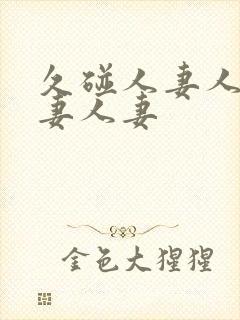 久碰人妻人妻人妻人妻