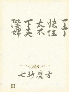 陛下太快了嗯奴婢夹不住了嗯