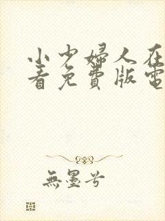 小少妇人在线观看免费版电视剧全集