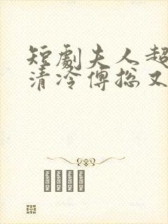 短剧夫人超会,清冷傅总又哭了