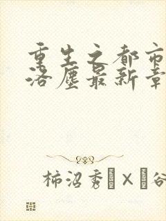 重生之都市仙尊洛尘最新章节免费