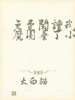 免费阅读我被妖魔圈养了小说