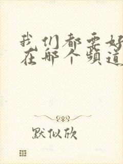 我们都要好好的在哪个频道播出