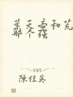 叶天帝和荒天帝哪个强