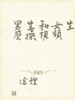 男生和女生该怎么操视频