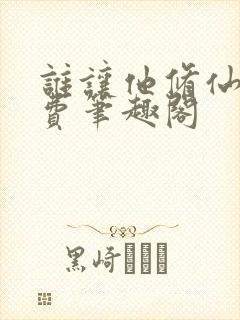 谁让他修仙的免费笔趣阁