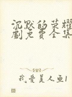 沉默的荣耀电视剧免费全集在线观看高清