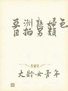 亚洲熟妇色自偷自拍另类