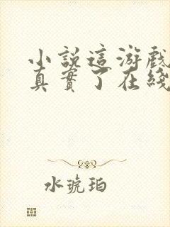 小说这游戏也太真实了在线阅读