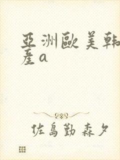 亚洲欧美韩日国产a