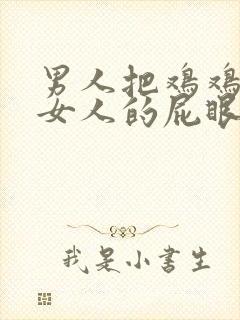 男人把鸡鸡插进女人的屁眼里