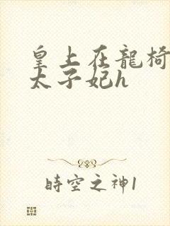 皇上在龙椅上c太子妃h