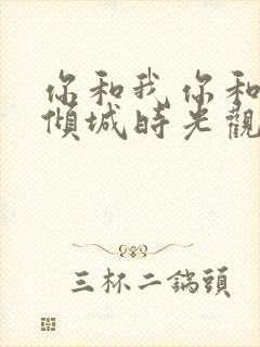 你和我你和我的倾城时光观看全集