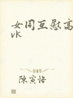 女同互慰高潮丨vk