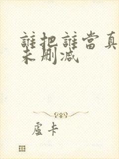 谁把谁当真全文未删减