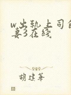 w出轨上司的人妻3在线