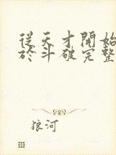 从天才开始无敌于斗破完整版免费阅读全文