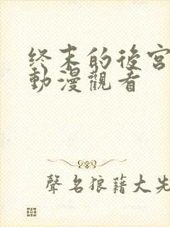 终末的后宫免费动漫观看